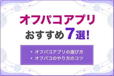 オフパコアプリ|21年1月から体験談・会話付き！オフパコアプリのおすすめ特集。